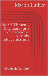 DIE 95 THESEN / DISPUTATIO PRO DECLARATIONE VIRTUTIS INDULGENTIARUM (DEUTSCH / LATEIN)