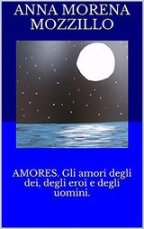 AMORES. GLI AMORI DEGLI DEI, DEGLI EROI E DEGLI UOMINI