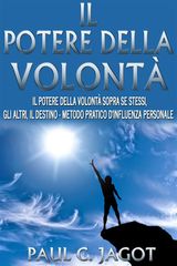 IL POTERE DELLA VOLONT - IL POTERE DELLA VOLONT SOPRA SE STESSI, GLI ALTRI, IL DESTINO - METODO PRATICO DINFLUENZA PERSONALE