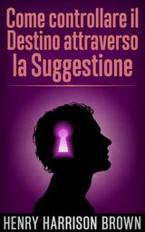 COME CONTROLLARE IL DESTINO ATTRAVERSO LA SUGGESTIONE