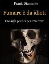 FUMARE  DA IDIOTI. CONSIGLI PRATICI PER SMETTERE