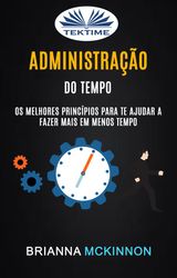 ADMINISTRAO DO TEMPO: OS MELHORES PRINCPIOS PARA TE AJUDAR A FAZER MAIS EM MENOS TEMPO