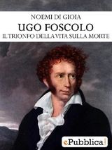 UGO FOSCOLO: IL TRIONFO DELLA VITA SULLA MORTE