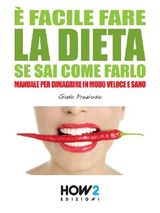  FACILE FARE LA DIETA SE SAI COME FARLO. MANUALE PER DIMAGRIRE IN MODO VELOCE E SANO