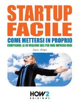 COME METTERSI IN PROPRIO CON UN FRANCHISING O UNA STARTUP TUTTA TUA, ANCHE LAVORANDO PART-TIME. COMPRENDE: LE 40 MIGLIORI IDEE PER FARE IMPRESA OGGI