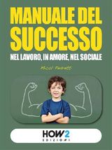 MANUALE DEL SUCCESSO: NEL LAVORO, IN AMORE, NEL SOCIALE