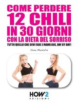 COME PERDERE 12 CHILI IN 30 GIORNI CON LA DIETA DEL SORRISO. TUTTO QUELLO CHE DEVI FARE E MANGIARE, DAY BY DAY!