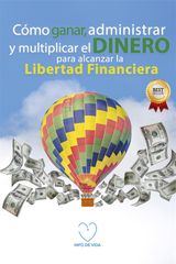 CMO GANAR, ADMINISTRAR Y MULTIPLICAR EL DINERO PARA ALCANZAR LA LIBERTAD FINANCIERA