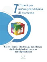 7 CHIAVI PER UNIMPRENDITORIA DI SUCCESSO: SCOPRI I SEGRETI E LE STRATEGIE PER OTTENERE RISULTATI MIGLIORI SUL PERCORSO DELLIMPRENDITORIA