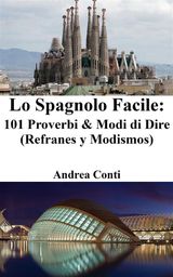 LO SPAGNOLO FACILE: 101 PROVERBI & MODI DI DIRE (REFRANES Y MODISMOS)