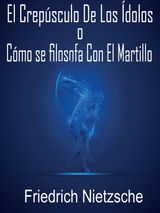 EL CREPSCULO DE LOS DOLOS O CMO SE FILOSOFA CON EL MARTILLO