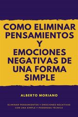 COMO ELIMINAR PENSAMIENTOS Y EMOCIONES NEGATIVAS DE UNA FORMA SENCILLA Y EFICAZ