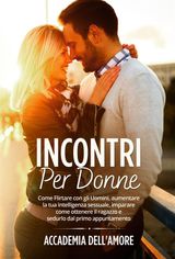 INCONTRI PER DONNE. COME FLIRTARE CON GLI UOMINI, AUMENTARE LA TUA INTELLIGENZA SESSUALE, IMPARARE COME OTTENERE IL RAGAZZO E SEDURLO DAL PRIMO APPUNTAMENTO