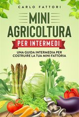 MINI AGRICOLTURA PER INTERMEDI. UNA GUIDA INTERMEDIA PER COSTRUIRE LA TUA MINI FATTORIA