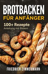 BROTBACKEN FR ANFNGER. 100+ REZEPTE ANLEITUNG MIT BILDERN