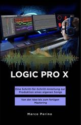 LOGIC PRO X - EINE SCHRITT-FR-SCHRITT-ANLEITUNG ZUR PRODUKTION EINES EIGENEN SONGS