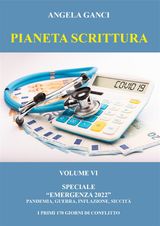 PIANETA SCRITTURA. VOLUME VI SPECIALE "EMERGENZA 2022". PANDEMIA, GUERRA, INFLAZIONE, SICCIT. I PRIMI 170 GIORNI DI CONFLITTO