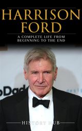 HARRISON FORD: A COMPLETE LIFE FROM BEGINNING TO THE END