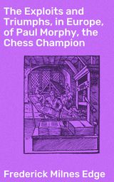 Paul Morphy, the Chess Champion: His Exploits and Triumphs in Europe by  Frederick Milnes Edge, eBook