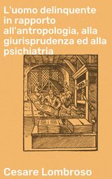 L'UOMO DELINQUENTE IN RAPPORTO ALL'ANTROPOLOGIA, ALLA GIURISPRUDENZA ED ALLA PSICHIATRIA