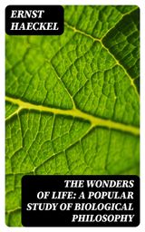 THE WONDERS OF LIFE: A POPULAR STUDY OF BIOLOGICAL PHILOSOPHY