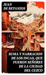 SUMA Y NARRACION DE LOS INCAS, QUE FUERON SEORES DE LA CIUDAD DEL CUZCO