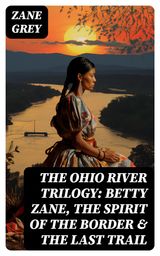 THE OHIO RIVER TRILOGY: BETTY ZANE, THE SPIRIT OF THE BORDER & THE LAST TRAIL