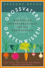 GROSSVATERS GARTENWISSEN. WERTVOLLER ERFAHRUNGSSCHATZ FR DIE GARTENPRAXIS. MIT TIPPS UND TRICKS ZU ANBAU, PFLEGE UND ERNTE