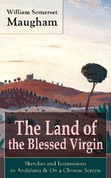 THE LAND OF THE BLESSED VIRGIN: SKETCHES AND IMPRESSIONS IN ANDALUSIA & ON A CHINESE SCREEN