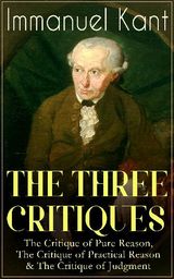 THE THREE CRITIQUES: THE CRITIQUE OF PURE REASON, THE CRITIQUE OF PRACTICAL REASON & THE CRITIQUE OF JUDGMENT