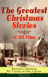 THE GREATEST CHRISTMAS STORIES OF ALL TIME - PREMIUM COLLECTION: 90+ CLASSICS IN ONE VOLUME (ILLUSTRATED)