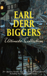 EARL DERR BIGGERS ULTIMATE COLLECTION: 20+ MYSTERY NOVELS, DETECTIVE TALES & SHORT STORIES, INCLUDING THE CHARLIE CHAN SERIES (ILLUSTRATED)