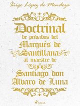 DOCTRINAL DE PRIVADOS DEL MARQUS DE SANTILLANA AL MAESTRE DE SANTIAGO DON LVARO DE LUNA