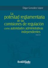 LA POTESTAD REGLAMENTARIA DE LAS COMISIONES DE REGULACIN COMO AUTORIDADES ADMINISTRATIVAS INDEPENDIENTES