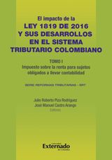 IMPACTO DE LA LEY 1819 DE 2016 Y SUS DESARROLLOS EN EL SISTEMA TRIBUTARIO COLOMBIANO. TOMO I: IMPUESTO SOBRE LA RENTA PARA SUJETOS OBLIGADOS A LLEVAR CONTABILIDAD