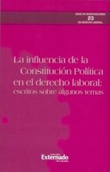 LA INFLUENCIA DE LA CONSTITUCIN POLTICA EN EL DERECHO LABORAL: ESCRITOS SOBRE ALGUNOS TEMAS