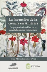 LA INVENCIN DE LA CIENCIA EN AMRICA. PROPAGANDA CIENTFICA EN LA NOVELA HISTRICA COLOMBIANA