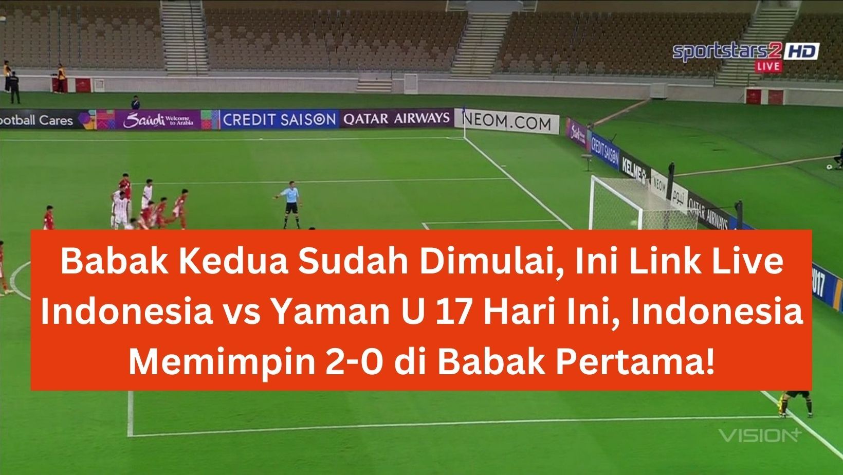 Babak Kedua Sudah Dimulai, Ini Link Live Indonesia vs Yaman U 17 Hari Ini, Indonesia Memimpin 2-0 di Babak Pertama!