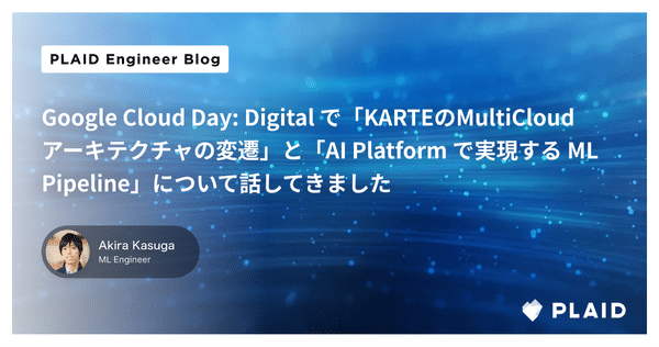 Google Cloud Day: Digital で「KARTEのMultiCloudアーキテクチャの変遷」と「AI Platform で実現する ML Pipeline」について話してきました