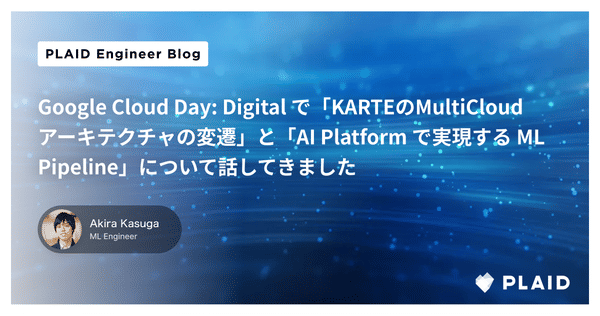 Google Cloud Day: Digital で「KARTEのMultiCloudアーキテクチャの変遷」と「AI Platform で実現する ML Pipeline」について話してきました