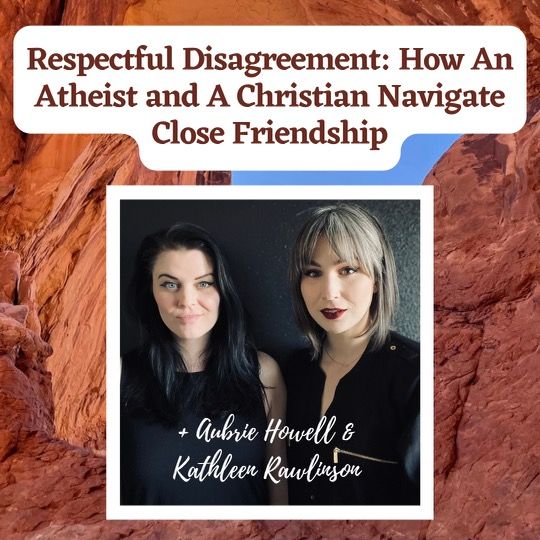 Respectful Disagreement: How An Athiest and A Christain Navigate Close Friendship + Aubrie Howell & Kathleen Rawlinson