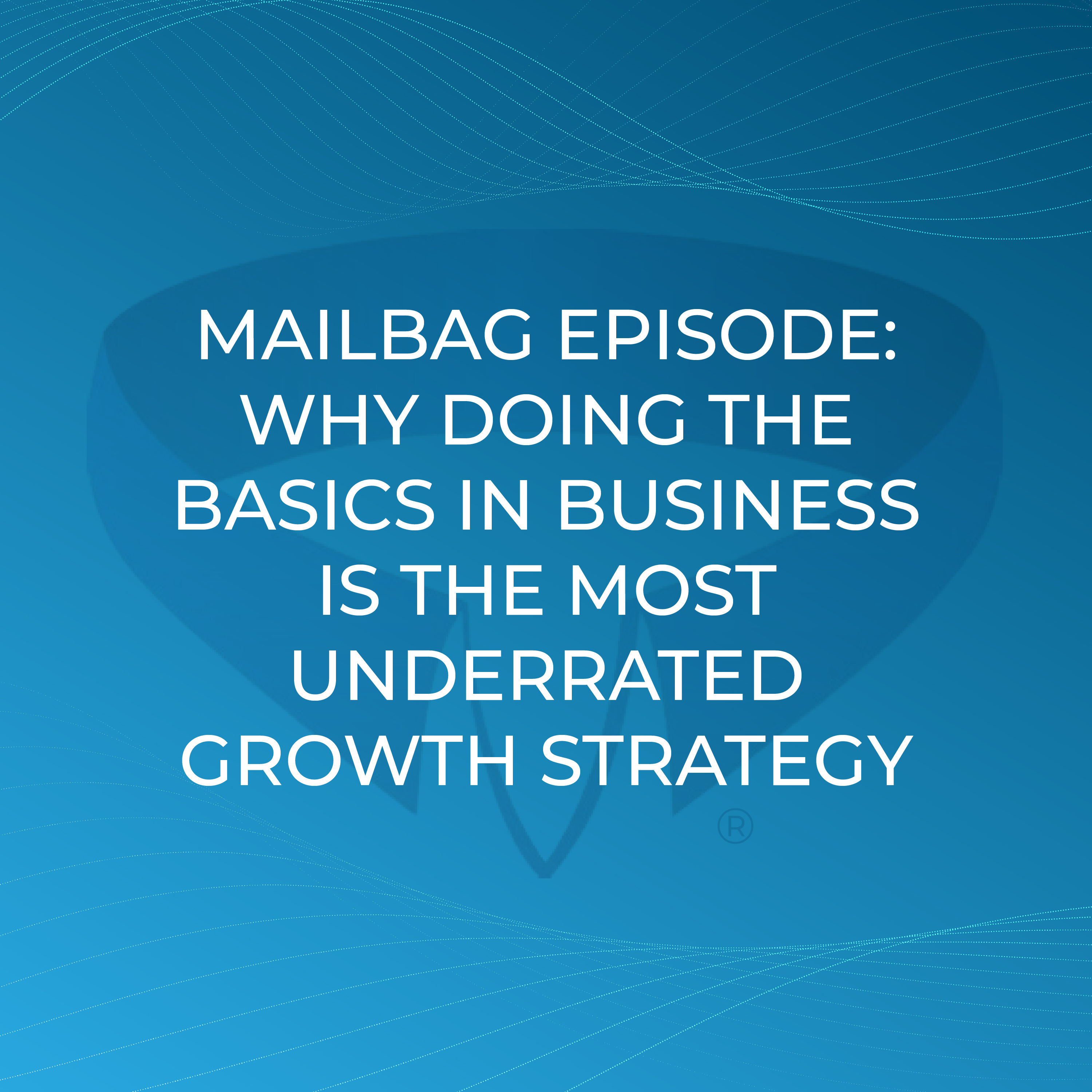 Mailbag Episode: Why Doing the Basics in Business Is the Most Underrated Growth Strategy