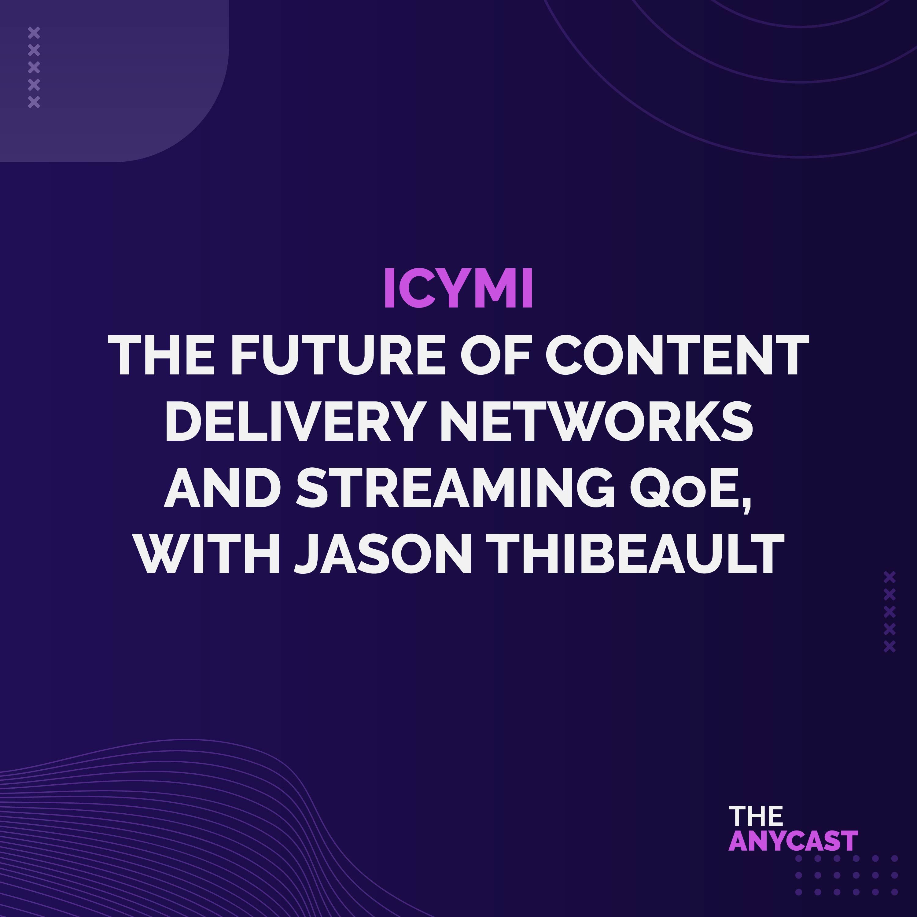 ICYMI - The Future of Content Delivery Networks and Streaming QoE, with Jason Thibeault