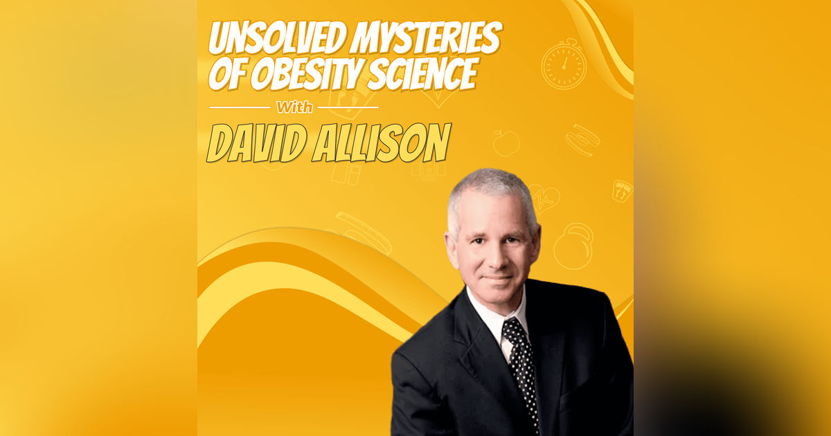 Unsolved Mysteries of Obesity Science with David Allison Unsolved Mysteries of Obesity Science with David Allison
