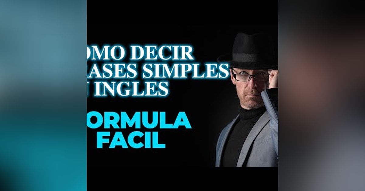 005. COMO DECIR FRASES SIMPLES Y RAPIDO EN INGLES CON UNA FORMULA FACIL