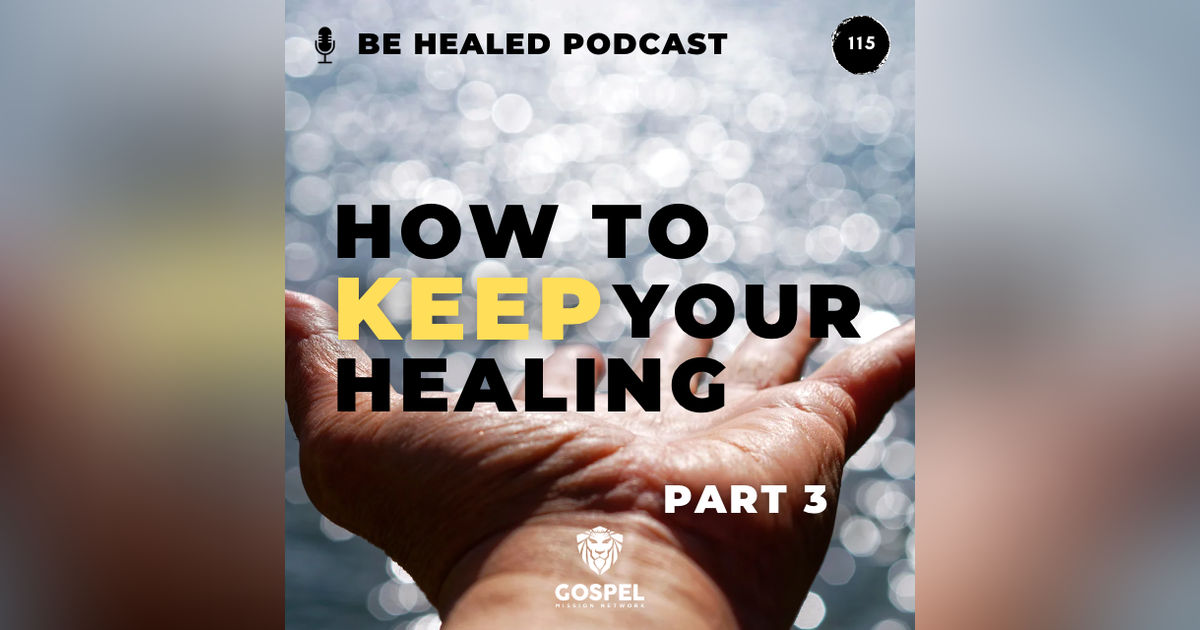 How To Keep Your Healing - Pt. 3 (Episode 115)
