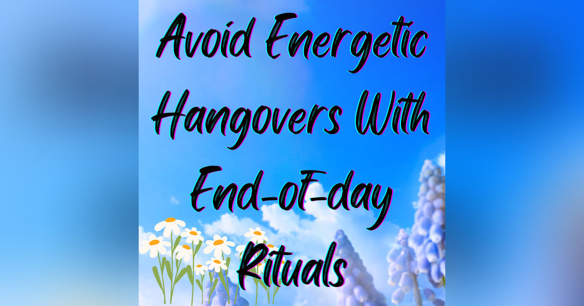 How to Avoid an Energetic Hangover: Have an End of Day Ritual