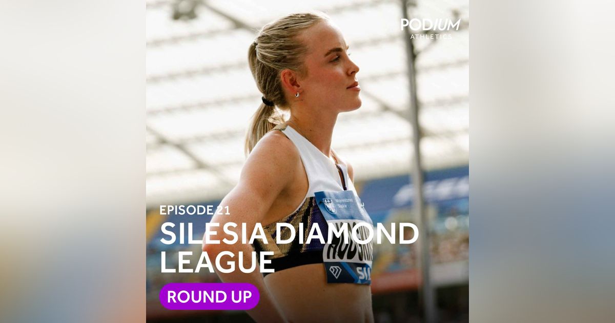 Ep 21: Hodgkinson’s flex in Silesia, Nuguse is back and predicting Ingebrigtsen’s Tokyo plan