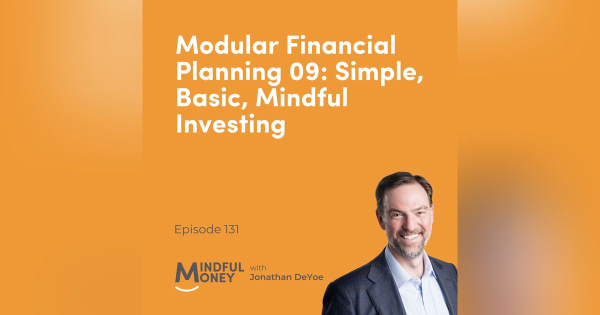 131: Modular Financial Planning 09: Simple, Basic, Mindful Investing