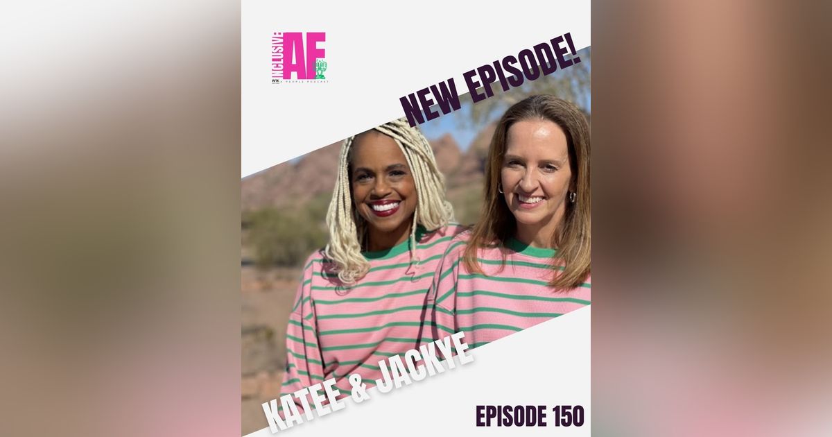 Getting Inclusive AF with Katee & Jackye - Episode 150